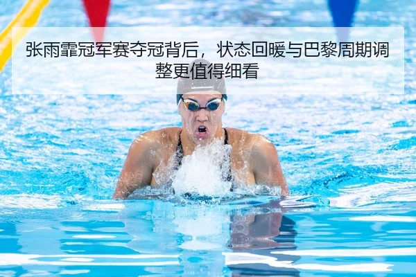 张雨霏冠军赛夺冠背后，状态回暖与巴黎周期调整更值得细看